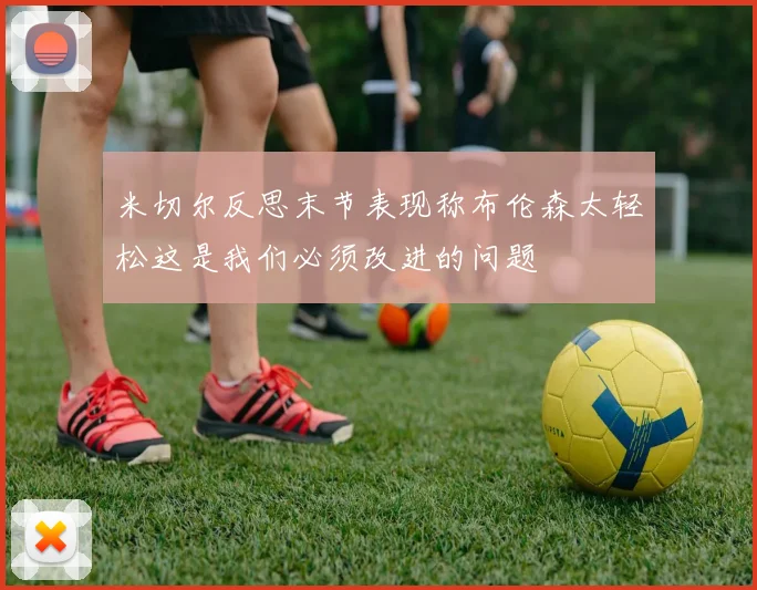 米切尔反思末节表现称布伦森太轻松这是我们必须改进的问题