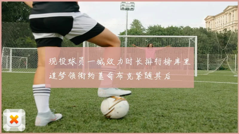 现役球员一城效力时长排行榜库里追梦领衔约基奇布克紧随其后