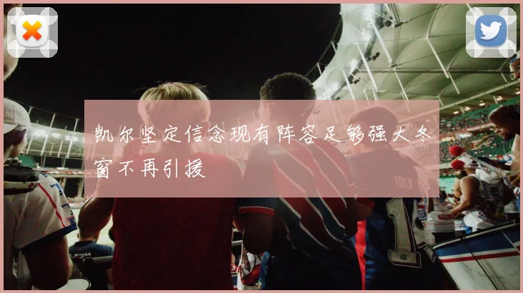 凯尔坚定信念现有阵容足够强大冬窗不再引援