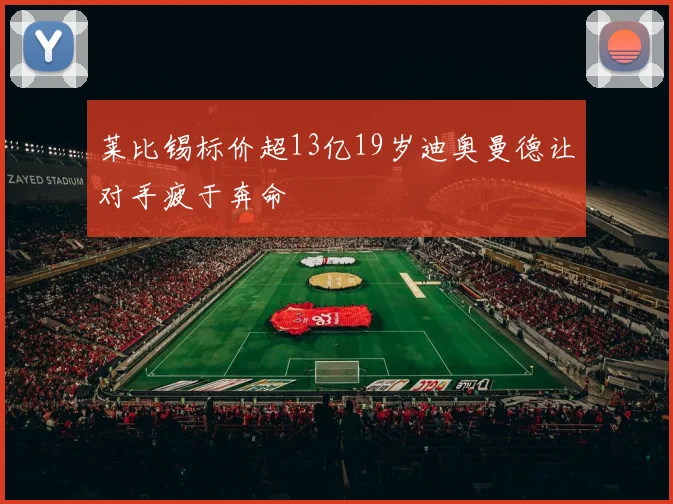 莱比锡标价超13亿19岁迪奥曼德让对手疲于奔命