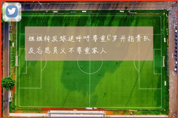 姐姐转发球迷呼吁尊重C罗并指责队友忘恩负义不尊重家人