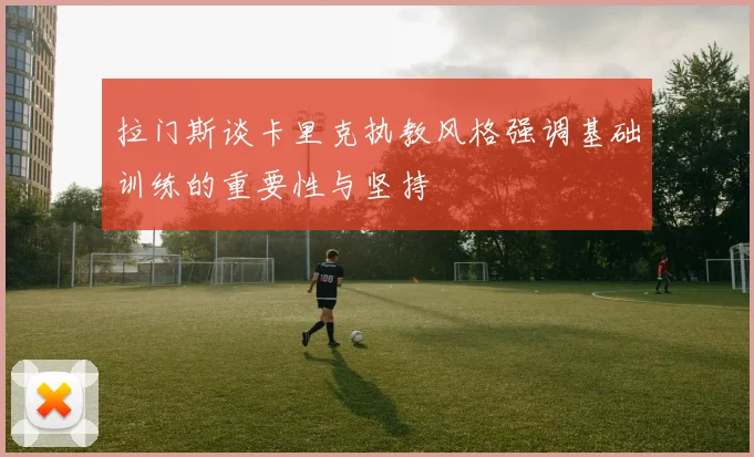 拉门斯谈卡里克执教风格强调基础训练的重要性与坚持
