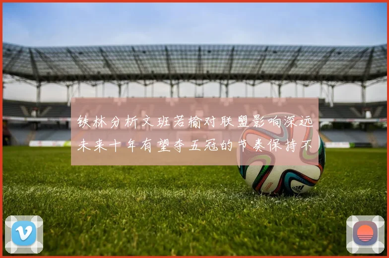 铁林分析文班若输对联盟影响深远未来十年有望夺五冠的节奏保持不变