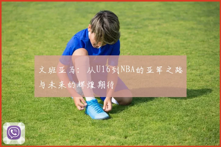 文班亚马：从U16到NBA的亚军之路与未来的辉煌期待