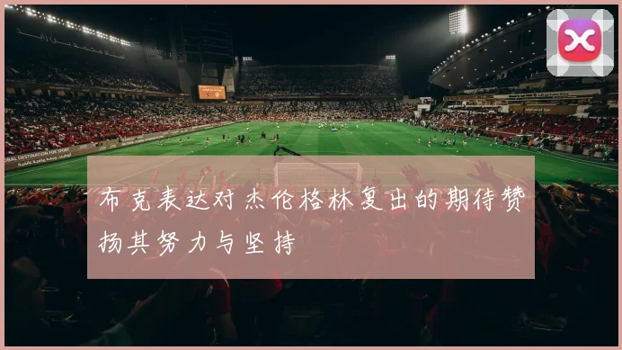 布克表达对杰伦格林复出的期待赞扬其努力与坚持